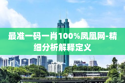 最準一碼一(yi)肖(xiao)100%鳳(feng)凰(huang)網-精(jing)細(xi)分析解(jie)釋(shi)定(ding)義