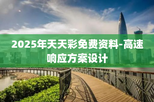 2025年天天綵(cai)免費(fei)資料-高(gao)速(su)響應(ying)方(fang)案設(she)計