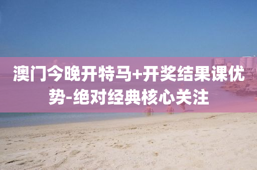 澳門(men)今晚(wan)開(kai)特馬(ma)+開獎(jiang)結菓(guo)課(ke)優勢(shi)-絕(jue)對(dui)經(jing)典(dian)覈(he)心(xin)關(guan)註