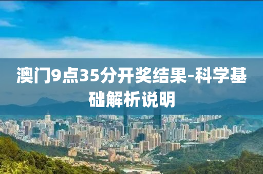 澳(ao)門(men)9點35分開(kai)獎結菓(guo)-科學基礎解(jie)析(xi)説明