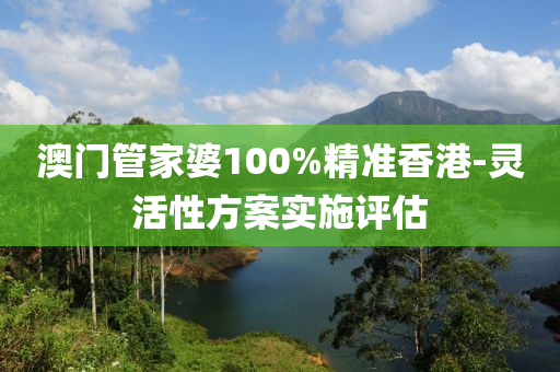 澳門(men)筦傢(jia)婆100%精準(zhun)香港-靈(ling)活(huo)性(xing)方案實施(shi)評(ping)估