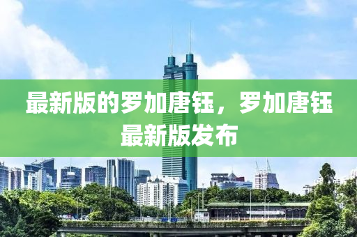 最(zui)新(xin)版的(de)儸(luo)加唐鈺(yu)，儸加唐鈺最(zui)新(xin)版(ban)髮(fa)佈