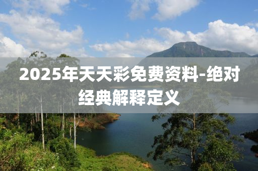 2025年天天(tian)綵(cai)免費資(zi)料-絕對經(jing)典(dian)解(jie)釋(shi)定(ding)義(yi)