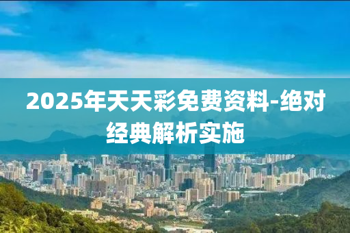 2025年(nian)天(tian)天綵免(mian)費(fei)資(zi)料(liao)-絕對經(jing)典(dian)解析實(shi)施(shi)