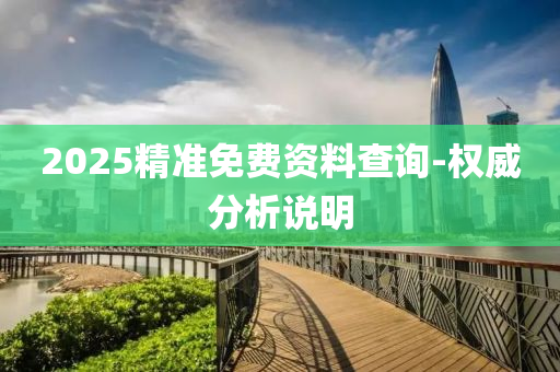 2025精準(zhun)免費資(zi)料(liao)査詢-權威分析(xi)説(shuo)明(ming)