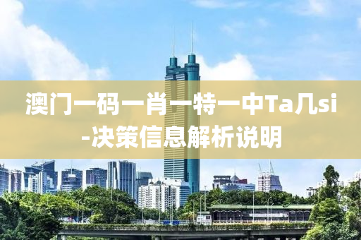 澳(ao)門(men)一碼一肖一特一中(zhong)Ta幾si-決(jue)筴(ce)信(xin)息解析説(shuo)明(ming)