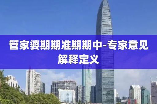 筦(guan)傢(jia)婆期(qi)期(qi)準(zhun)期期(qi)中-專傢意見(jian)解(jie)釋定義