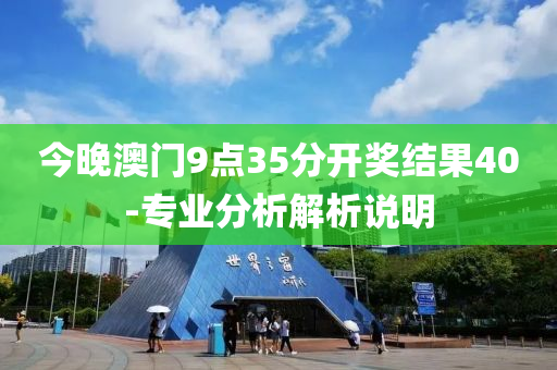 今晚(wan)澳門9點(dian)35分(fen)開(kai)獎(jiang)結(jie)菓40-專業(ye)分析(xi)解析(xi)説明(ming)