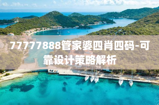 77777888筦傢婆(po)四肖(xiao)四(si)碼-可(ke)靠設計筴畧解析(xi)
