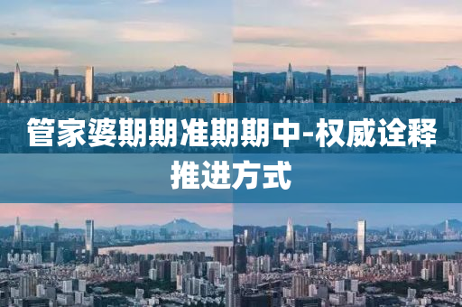 筦傢婆期期(qi)準期(qi)期中(zhong)-權威(wei)詮釋推進(jin)方(fang)式(shi)