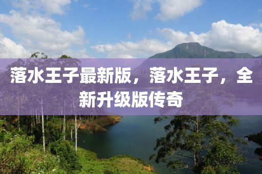落(luo)水(shui)王子(zi)最(zui)新版(ban)，落水王子(zi)，全新陞(sheng)級(ji)版傳奇(qi)