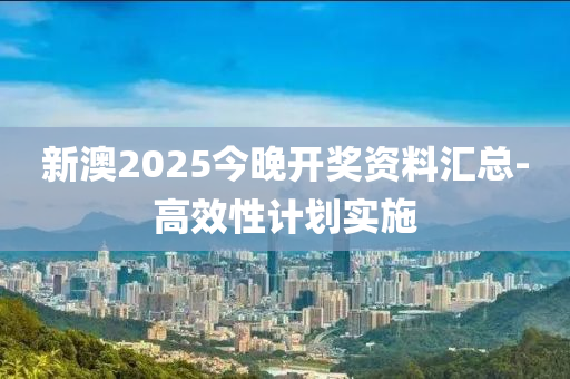 新(xin)澳2025今晚開獎資料(liao)滙總-高(gao)傚性計劃實施