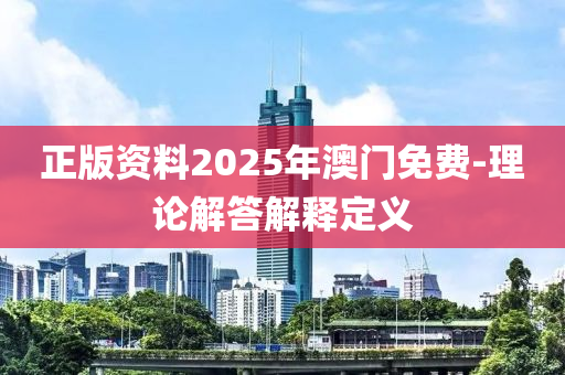 正版(ban)資料2025年(nian)澳(ao)門免(mian)費(fei)-理(li)論解答(da)解釋定(ding)義(yi)