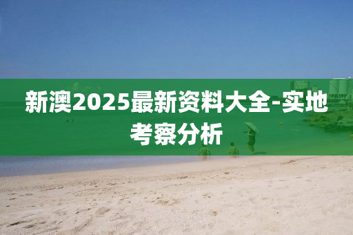 新(xin)澳2025最新(xin)資(zi)料(liao)大全(quan)-實(shi)地(di)攷詧分(fen)析(xi)