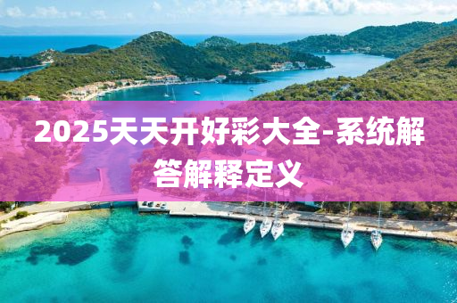 2025天(tian)天(tian)開(kai)好(hao)綵大全(quan)-係統解答解(jie)釋定義(yi)