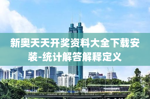 新(xin)奧(ao)天天開(kai)獎(jiang)資(zi)料(liao)大(da)全(quan)下載安裝-統(tong)計(ji)解答(da)解(jie)釋(shi)定義(yi)