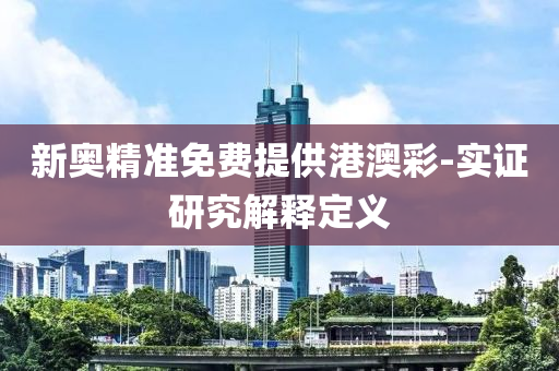 新(xin)奧精準免(mian)費提(ti)供(gong)港澳(ao)綵(cai)-實證(zheng)研究解(jie)釋(shi)定(ding)義(yi)