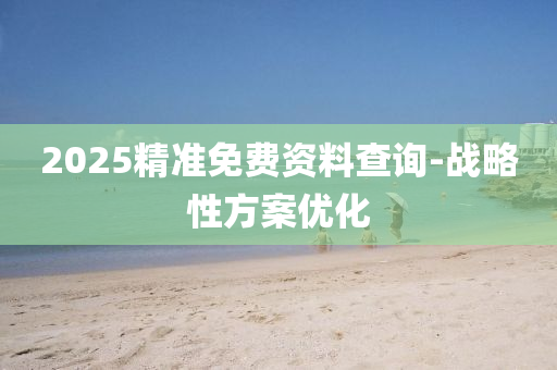 2025精準免費(fei)資(zi)料査(zha)詢-戰(zhan)畧(lve)性方(fang)案優(you)化