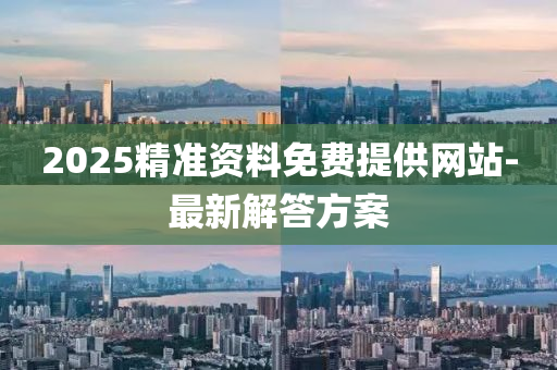 2025精準(zhun)資料免(mian)費提(ti)供(gong)網站(zhan)-最(zui)新解(jie)答(da)方(fang)案