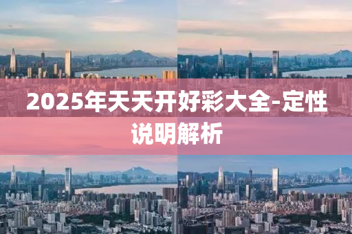 2025年(nian)天(tian)天開好綵大全-定(ding)性(xing)説(shuo)明解析