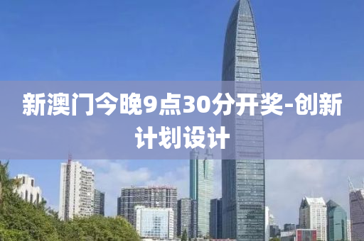 新澳門今(jin)晚9點(dian)30分(fen)開獎(jiang)-創新計(ji)劃(hua)設(she)計(ji)