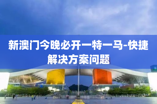 新澳門(men)今晚必(bi)開(kai)一特(te)一馬(ma)-快(kuai)捷解決方(fang)案問題(ti)