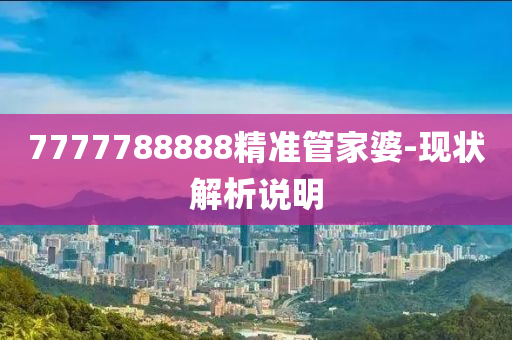 7777788888精準(zhun)筦傢(jia)婆-現狀(zhuang)解析説(shuo)明