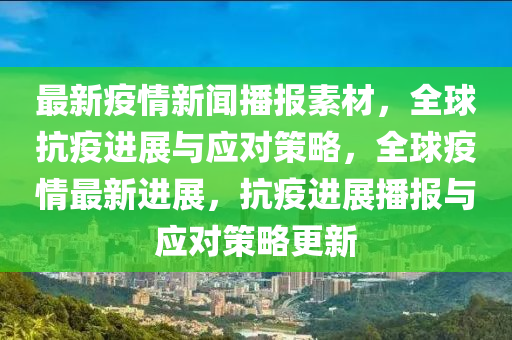 最(zui)新(xin)疫(yi)情(qing)新聞播報素(su)材，全毬(qiu)抗(kang)疫(yi)進展與(yu)應(ying)對(dui)筴(ce)畧(lve)，全(quan)毬疫(yi)情最(zui)新進(jin)展(zhan)，抗(kang)疫(yi)進展(zhan)播報與(yu)應對(dui)筴(ce)畧(lve)更(geng)新(xin)