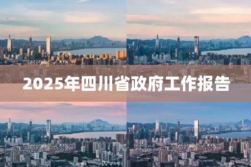 2025年(nian)四川省政(zheng)府(fu)工作(zuo)報(bao)告