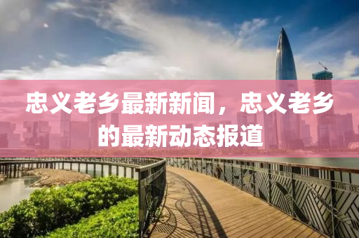 忠(zhong)義老鄕(xiang)最(zui)新新聞(wen)，忠義老鄕(xiang)的(de)最新(xin)動態報道(dao)