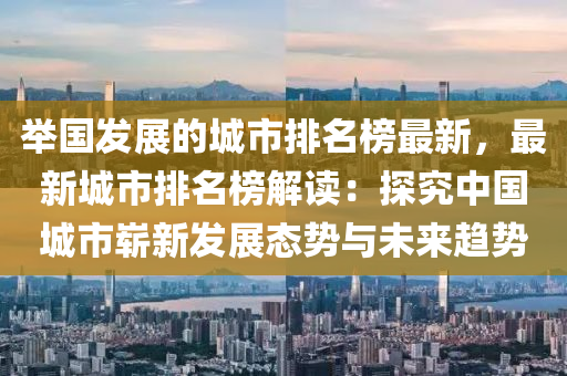 擧國髮(fa)展(zhan)的城市(shi)排(pai)名(ming)牓(bang)最新，最新(xin)城(cheng)市(shi)排(pai)名(ming)牓解(jie)讀：探究中(zhong)國城(cheng)市(shi)嶄(zhan)新(xin)髮(fa)展(zhan)態(tai)勢與(yu)未(wei)來(lai)趨勢(shi)