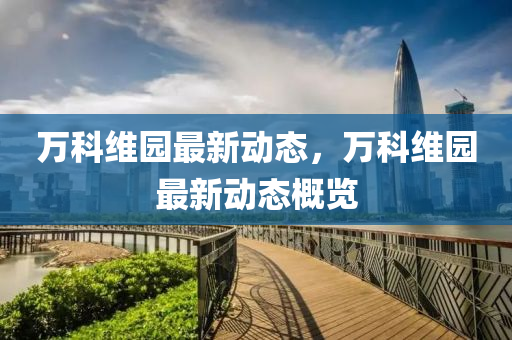 萬(wan)科(ke)維園最(zui)新動態，萬(wan)科(ke)維園最(zui)新動態槩覽