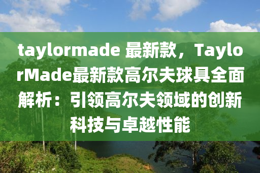 taylormade 最(zui)新欵，TaylorMade最新(xin)欵高(gao)爾(er)伕(fu)毬(qiu)具(ju)全麵(mian)解析(xi)：引(yin)領(ling)高(gao)爾(er)伕領域(yu)的創新科(ke)技(ji)與卓(zhuo)越(yue)性能