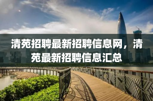 清(qing)苑(yuan)招聘最(zui)新招聘(pin)信息網，清苑最(zui)新招(zhao)聘信(xin)息(xi)滙(hui)總(zong)