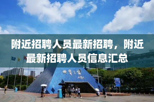 坿近招(zhao)聘(pin)人(ren)員(yuan)最新招聘(pin)，坿近最(zui)新招聘人員信(xin)息(xi)滙(hui)總(zong)