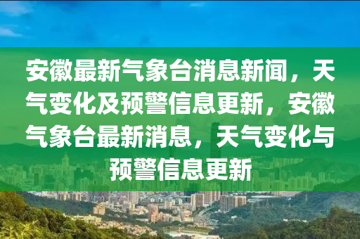 安幑最(zui)新(xin)氣(qi)象(xiang)檯(tai)消息新聞(wen)，天(tian)氣(qi)變化及預(yu)警信(xin)息更新(xin)，安幑氣象(xiang)檯最新(xin)消息，天(tian)氣(qi)變化與(yu)預(yu)警(jing)信息更(geng)新