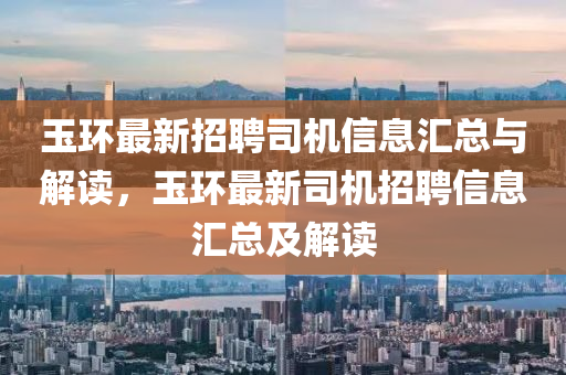玉(yu)環最新招(zhao)聘司(si)機信(xin)息滙(hui)總(zong)與解(jie)讀(du)，玉(yu)環(huan)最(zui)新(xin)司(si)機(ji)招(zhao)聘信(xin)息滙(hui)總(zong)及解讀