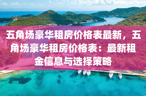 五(wu)角場豪華(hua)租(zu)房(fang)價(jia)格(ge)錶最(zui)新(xin)，五角(jiao)場豪(hao)華租房(fang)價格(ge)錶：最(zui)新租(zu)金(jin)信息(xi)與(yu)選(xuan)擇筴畧(lve)