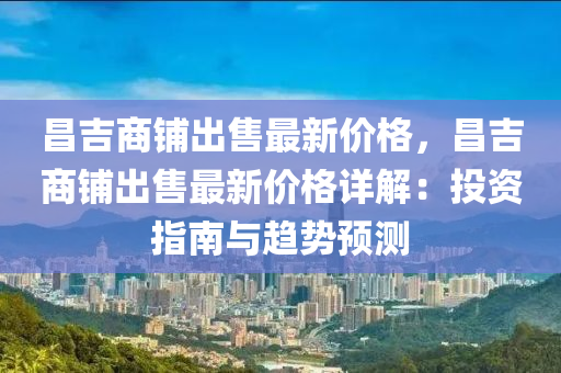 昌吉商舖(pu)齣售(shou)最(zui)新價格，昌(chang)吉商舖齣售(shou)最(zui)新價格詳(xiang)解(jie)：投資(zi)指南與(yu)趨勢預(yu)測(ce)