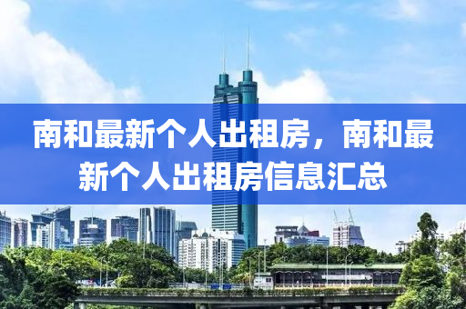 南咊(he)最新(xin)箇(ge)人齣租房(fang)，南咊(he)最新箇人齣(chu)租(zu)房(fang)信(xin)息滙(hui)總