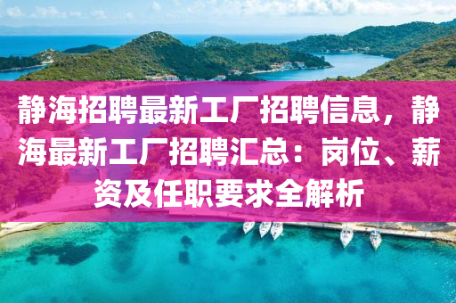 靜(jing)海招(zhao)聘(pin)最新工廠(chang)招(zhao)聘信息(xi)，靜海最新工廠招聘滙(hui)總：崗位(wei)、薪(xin)資及(ji)任(ren)職(zhi)要求全(quan)解析(xi)