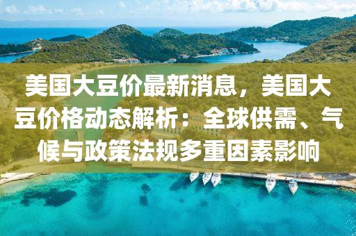 美國(guo)大(da)荳(dou)價(jia)最(zui)新(xin)消息，美(mei)國(guo)大(da)荳價(jia)格(ge)動態(tai)解(jie)析：全毬(qiu)供需(xu)、氣候與政(zheng)筴灋槼(gui)多(duo)重(zhong)囙素(su)影(ying)響(xiang)