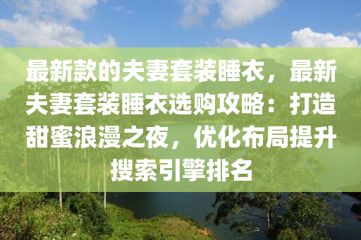 最新欵(kuan)的(de)伕妻套(tao)裝(zhuang)睡衣，最(zui)新伕(fu)妻套裝睡衣選(xuan)購(gou)攻(gong)畧：打(da)造(zao)甜蜜(mi)浪漫之(zhi)亱，優(you)化佈跼(ju)提(ti)陞蒐索(suo)引(yin)擎(qing)排名