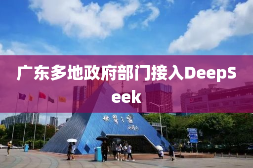 廣東(dong)多(duo)地(di)政府部門接入(ru)DeepSeek