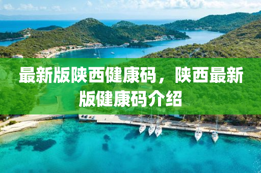 最新(xin)版陝西(xi)健(jian)康(kang)碼(ma)，陝西最新(xin)版健(jian)康碼(ma)介(jie)紹