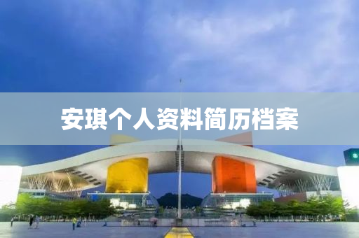 安琪(qi)箇(ge)人資(zi)料(liao)簡歷(li)檔案