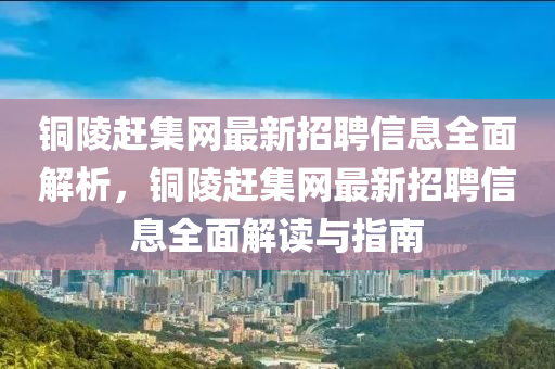 銅陵趕集(ji)網最新(xin)招(zhao)聘(pin)信息(xi)全麵解(jie)析，銅(tong)陵趕集(ji)網(wang)最新招聘(pin)信(xin)息(xi)全麵(mian)解讀與(yu)指(zhi)南