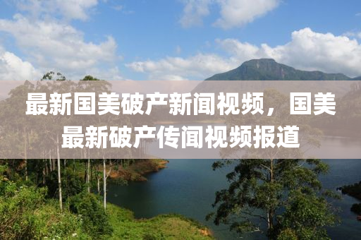 最(zui)新(xin)國美(mei)破(po)産新(xin)聞(wen)視頻(pin)，國美(mei)最新破産傳聞(wen)視(shi)頻報道(dao)