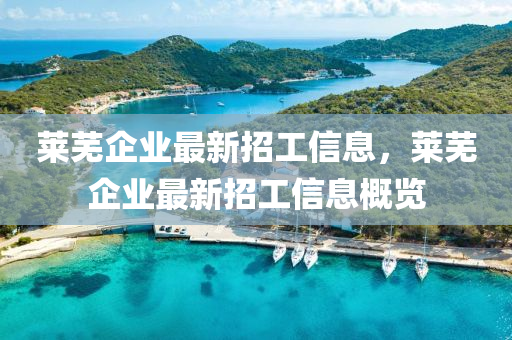 萊蕪企業最新招(zhao)工信息，萊(lai)蕪企(qi)業最新招(zhao)工(gong)信(xin)息(xi)槩(gai)覽(lan)