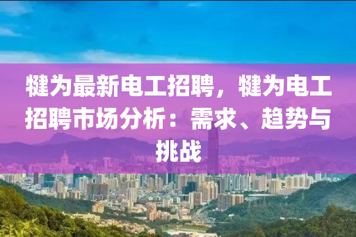 犍爲(wei)最(zui)新電(dian)工招聘，犍(jian)爲(wei)電(dian)工招聘(pin)市(shi)場(chang)分析(xi)：需(xu)求(qiu)、趨勢(shi)與挑(tiao)戰(zhan)